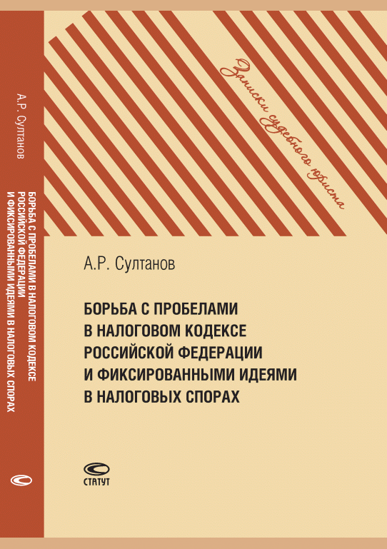 Новое поступление: Борьба с пробелами в Налоговом кодексе Российской Федерации и фиксированными идеями в налоговых спорах